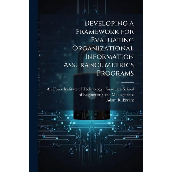Developing a Framework for Evaluating Organizational Information Assurance Metrics Programs, (Paperback)