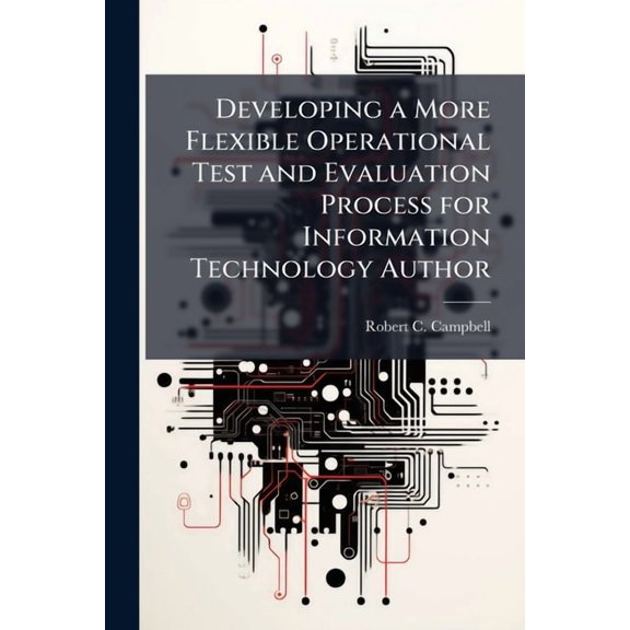 Developing a More Flexible Operational Test and Evaluation Process for Information Technology Author, (Paperback)