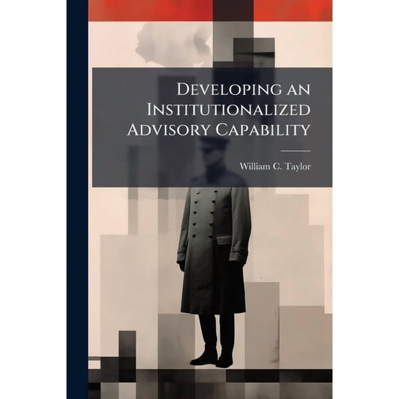 Developing an Institutionalized Advisory Capability, (Paperback)