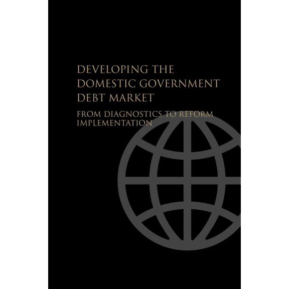 Developing the Domestic Government Debt Market : From Diagnostics to Reform Implementation (Paperback)