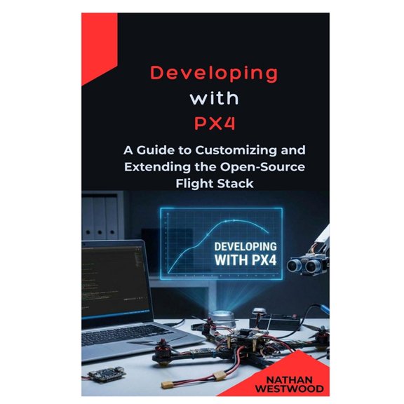 Developing with PX4: A Guide to Customizing and Extending the Open-Source Flight Stack, (Paperback)