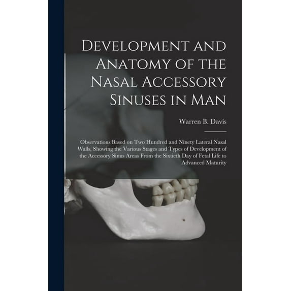 Development and Anatomy of the Nasal Accessory Sinuses in Man; Observations Based on Two Hundred and Ninety Lateral Nasal Walls, Showing the Various Stages and Types of Development of the Accessory Sinus Areas From the Sixtieth Day of Fetal Life To... (Paperback)