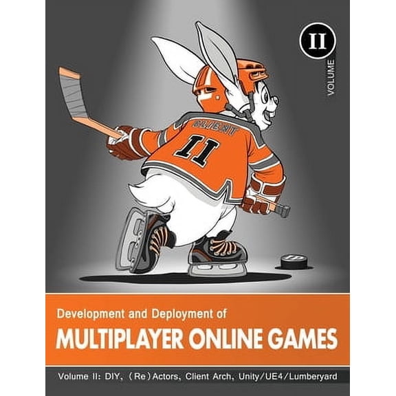 Development and Deployment of Multiplayer Online G: Development and Deployment of Multiplayer Online Games, Vol. II: DIY, (Re)Actors, Client Arch., Unity/UE4/ Lumberyard/Urho3D (Hardcover)