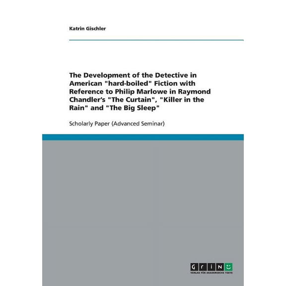The Development of the Detective in American "hard-boiled" Fiction with Reference to Philip Marlowe in Raymond Chandler's "The Curtain", "Killer in the Rain" and "The Big Sleep"