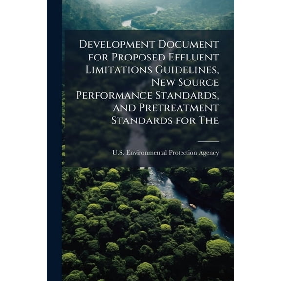 Development Document for Proposed Effluent Limitations Guidelines, New Source Performance Standards, and Pretreatment St, (Paperback)