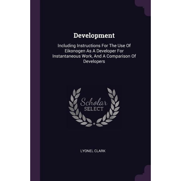 Development : Including Instructions For The Use Of Eikonogen As A Developer For Instantaneous Work, And A Comparison Of Developers (Paperback)