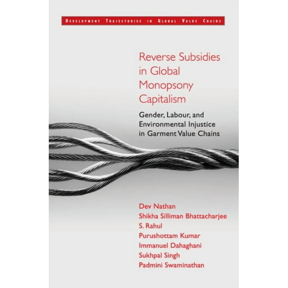 Development Trajectories in Global Value Reverse Subsidies in Global Monopsony Capitalism: Gender, Labour, and Environmental Injustice in Garment Value Chains, (Hardcover)