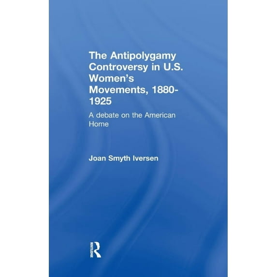 Development of American Feminism The Antipolygamy Controversy in U.S. Women's Movements, 1880-1925: A Debate on the American Home, (Paperback)
