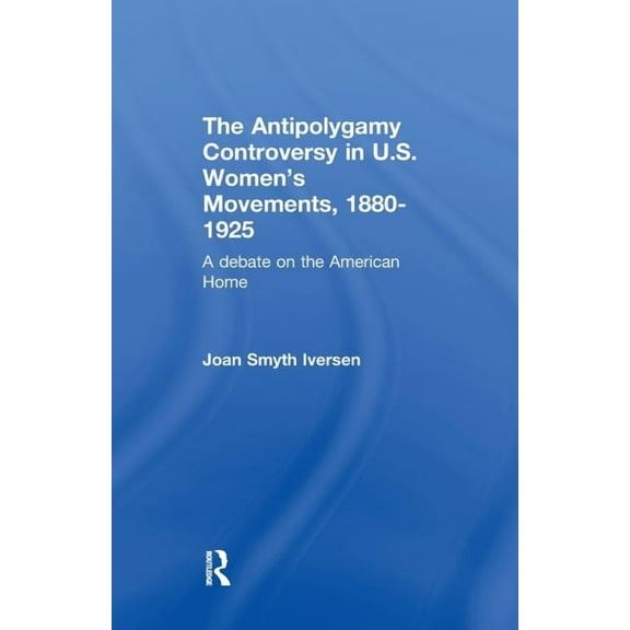 Development of American Feminism The Antipolygamy Controversy in U.S. Women's Movements, 1880-1925: A Debate on the American Home, (Paperback)