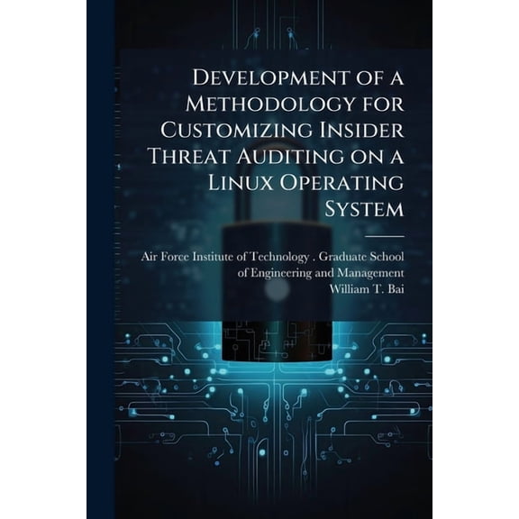 Development of a Methodology for Customizing Insider Threat Auditing on a Linux Operating System, (Paperback)