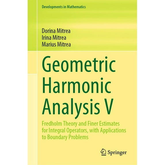Developments in Mathematics Geometric Harmonic Analysis V: Fredholm Theory and Finer Estimates for Integral Operators, with Applications to Boundary, Book 76, (Hardcover)