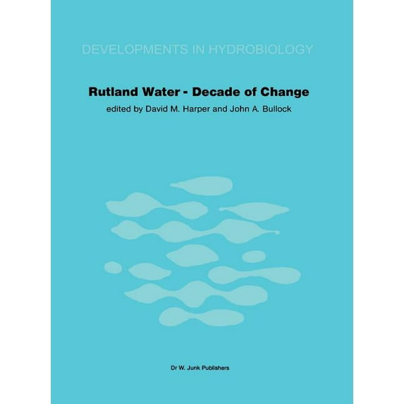 Developments in Hydrobiology Rutland Water -- Decade of Change: Proceedings of the Conference Held in Leicester, U.K., 1-3 April 1981, Book 8, (Paperback)