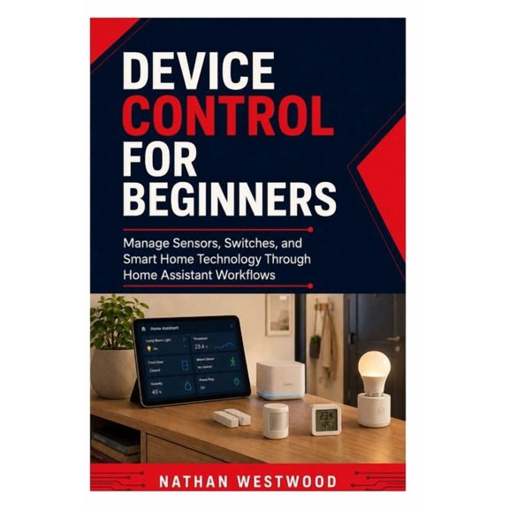 Device Control for Beginners: Manage Sensors, Switches, and Smart Home Technology Through Home Assistant Workflows, (Paperback)