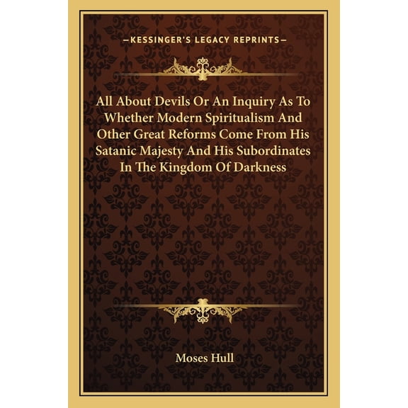 All About Devils Or An Inquiry As To Whether Modern Spiritualism And Other Great Reforms Come From His Satanic Majesty And His Subordinates In The Kingdom Of Darkness (Paperback)