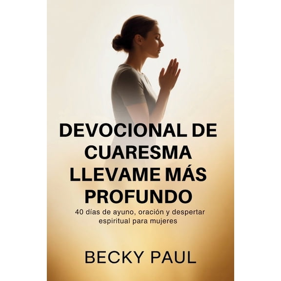 Devocional de Cuaresma Llevame ms Profundo: 40 das de ayuno, oracin y despertar espiritual para mujeres, (Paperback)