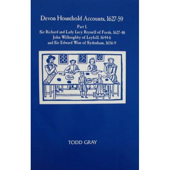 Devon and Cornwall Record Society Devon Household Accounts, 1627-59, Part I: Sir Richard and Lady Lucy Reynell of Forde House, 1627-43, John Willoughby of, Book 38, (Paperback)