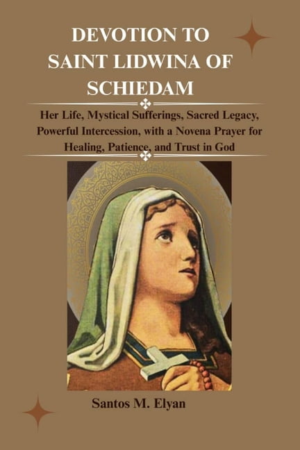 Devotion to Saint Lidwina of Schiedam: Her Life, Mystical Sufferings, Sacred Legacy, Powerful Intercession, with a Noven, (Paperback)