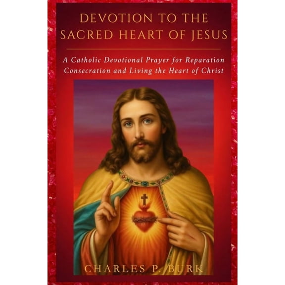 Devotion to the Sacred Heart of Jesus: Catholic Devotional Prayer for Reparation, Consecration and Living the Heart of C, (Paperback)