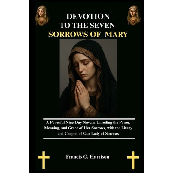 Devotion to the Seven Sorrows of Mary: A Powerful Nine-Day Novena Unveiling the Power, Meaning, and Grace of Her Sorrows, (Paperback)