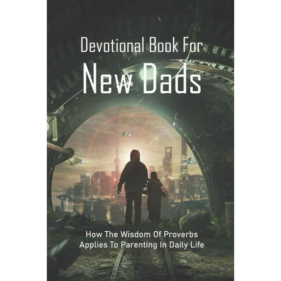 Devotional Book For New Dads: How The Wisdom Of Proverbs Applies To Parenting In Daily Life: The Great Father Book, (Paperback)