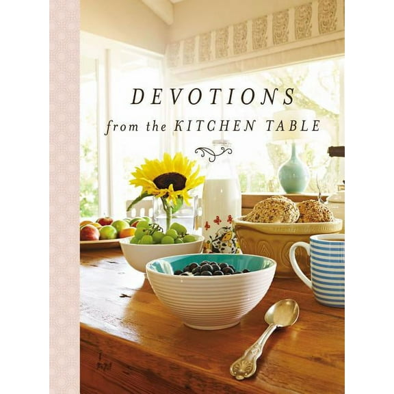 Devotions from . . . Devotions from the Kitchen Table: Meditations to Nourish Your Heart and Soul (a 90-Day Devotional), (Hardcover)