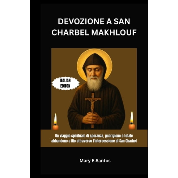 Devozione a San Charbel Makhlouf: Un viaggio spirituale di speranza, guarigione e totale abbandono a Dio attraverso l&ap, (Paperback)