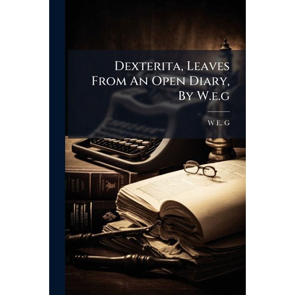 Dexterita, Leaves From An Open Diary, By W.e.g (Paperback)