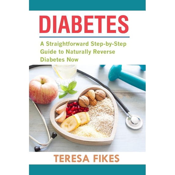Diabetes : A Straightforward Step-by-step Guide to Naturally Reverse Diabetes Now