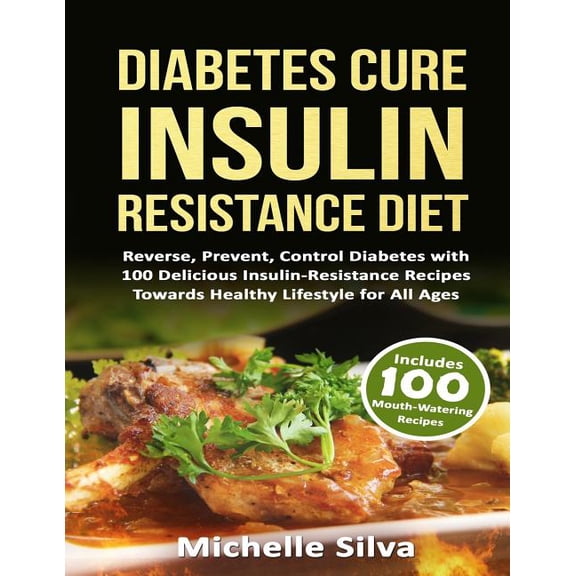 Diabetes Cure Insulin-resistance Diet : Reverse, Prevent, Control Diabetes With 100 Delicious Insulin-resistant Recipes Towards Healthy Lifestyle for All Ages
