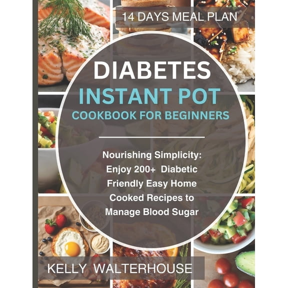 Diabetes Instant Pot Cookbook for Beginners: Nourishing Simplicity: Enjoy 200+ Diabetic-Friendly Easy Home Cooked Recipe, (Paperback)