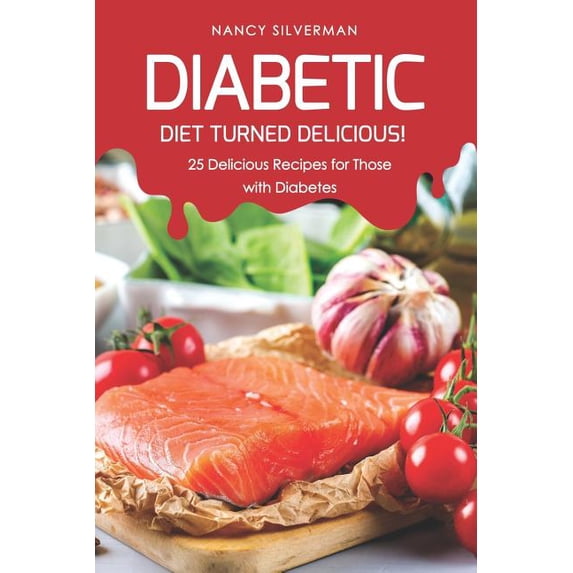 Diabetic Diet Turned Delicious!: 25 Delicious Recipes for Those with Diabetes (Paperback)