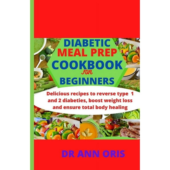 Diabetic Meal Prep Cookbook for Beginners: Delicious recipes to reverse type 1 and 2 diabetes, boost weight loss and ensure total body healing, (Paperback)