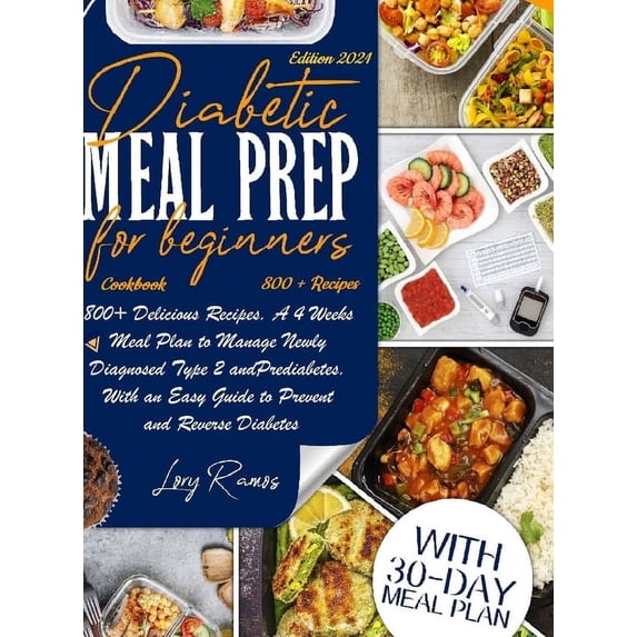 Diabetic Meal Prep Cookbook For Beginners: 800+ Delicious Recipes. A 4 Weeks Meal Plan To Manage Newly Diagnosed Type 2
