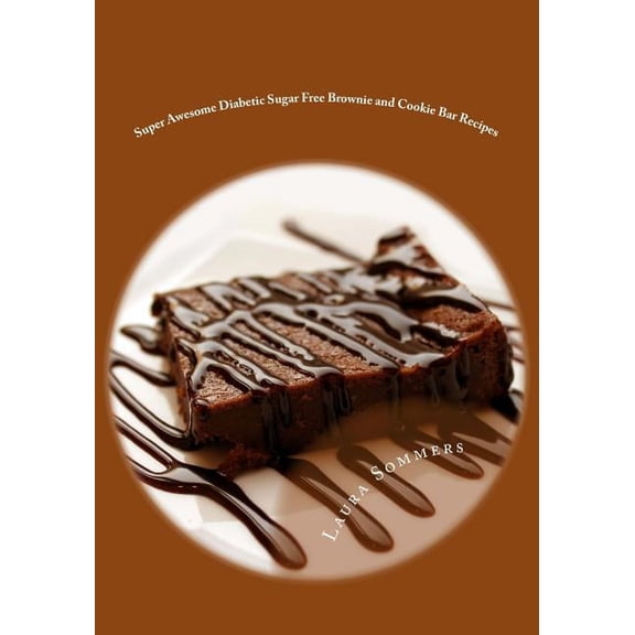 Diabetic Recipes Super Awesome Diabetic Sugar Free Brownie and Cookie Bar Recipes: Low Sugar Versions of Your Favorite Brownies and Cooki, Book 5, (Paperback)