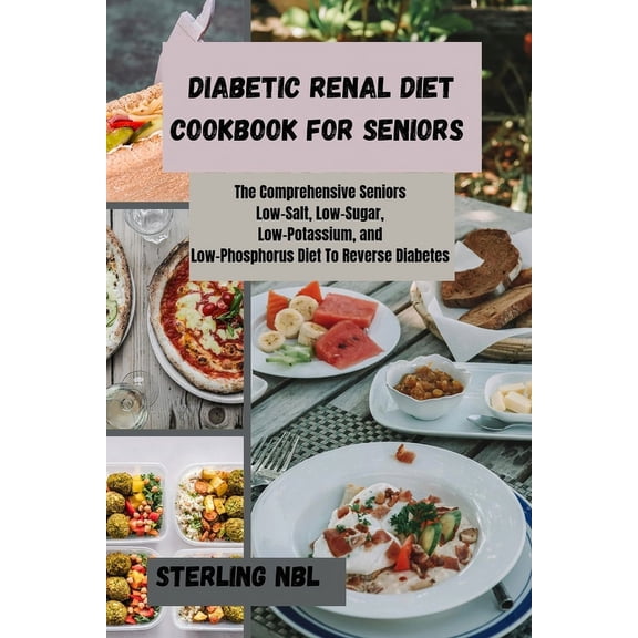 Diabetic Renal Diet Cookbook for Seniors: The Comprehensive Seniors Low-Salt, Low-Sugar, Low-Potassium, and Low-Phosphorus Diet To Reverse Diabetes (Paperback)