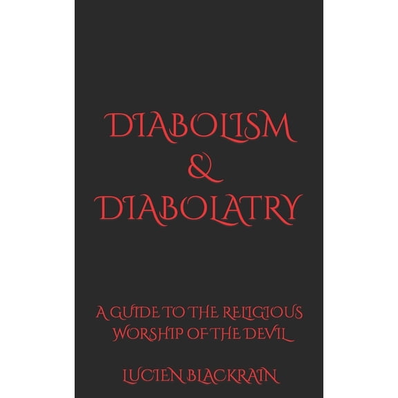 Diabolism & Diabolatry: A Guide To The Religious Worship of The Devil