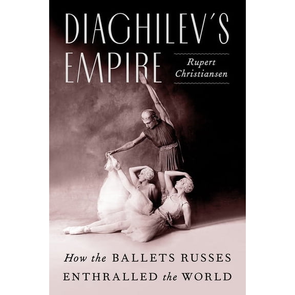 Diaghilev's Empire: How the Ballets Russes Enthralled the World, (Hardcover)