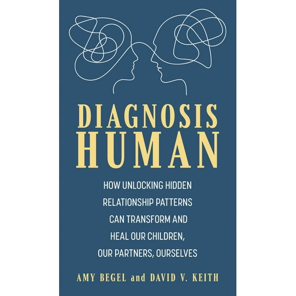 Diagnosis Human: How Unlocking Hidden Relationship Patterns Can Transform and Heal Our Children, Our Partners, Ourselves, (Hardcover)
