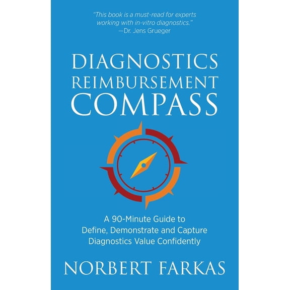 Diagnostics Reimbursement Compass: A 90-Minute Guide to Define, Demonstrate and Capture Diagnostics Value Confidently (Paperback)