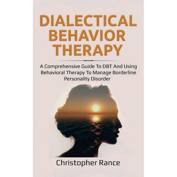 Dialectical Behavior Therapy: A Comprehensive Guide to DBT and Using Behavioral Therapy to Manage Borderline Personality, (Hardcover)