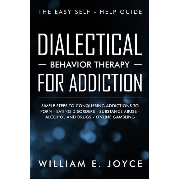 Dialectical Behavior Therapy for Addiction: The Easy Self - Help Guide - Simple Steps to Conquering Addictions to Porn - Eating Disorders - Substance Abuse - Alcohol and Drugs - Online Gambling (Paper
