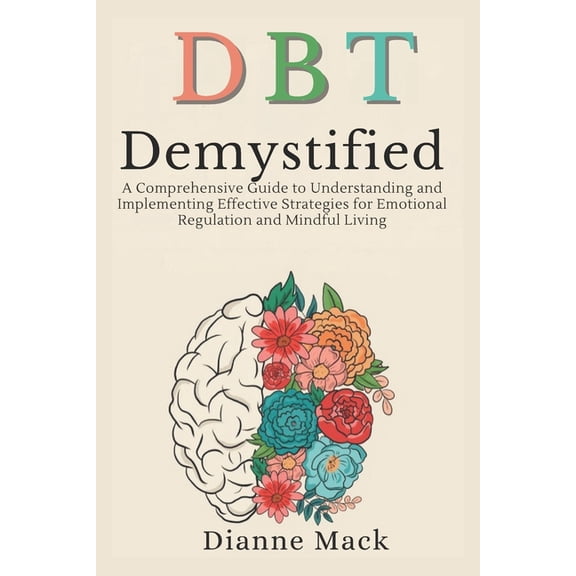 Dialectical Behavior Therapy (DBT) Demystified: A Comprehensive Guide to Understanding and Implementing Effective Strate, (Paperback)