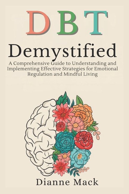Dialectical Behavior Therapy (DBT) Demystified: A Comprehensive Guide to Understanding and Implementing Effective Strate, (Paperback)