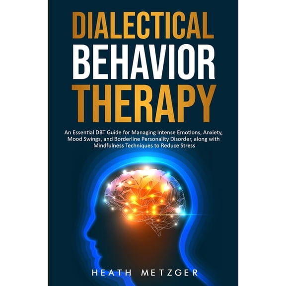 Behavioral Psychology Dialectical Behavior Therapy: An Essential DBT Guide for Managing Intense Emotions, Anxiety, Mood Swings, and Borderline, (Paperback)