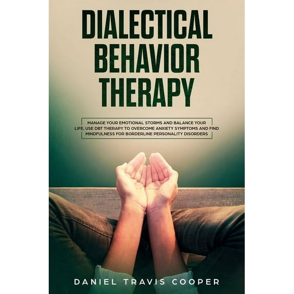 Dialectical Behavior Therapy: Manage Your Emotional Storm And Balance Your Life, Use Dbt Therapy To Overcome Anxiety Sym