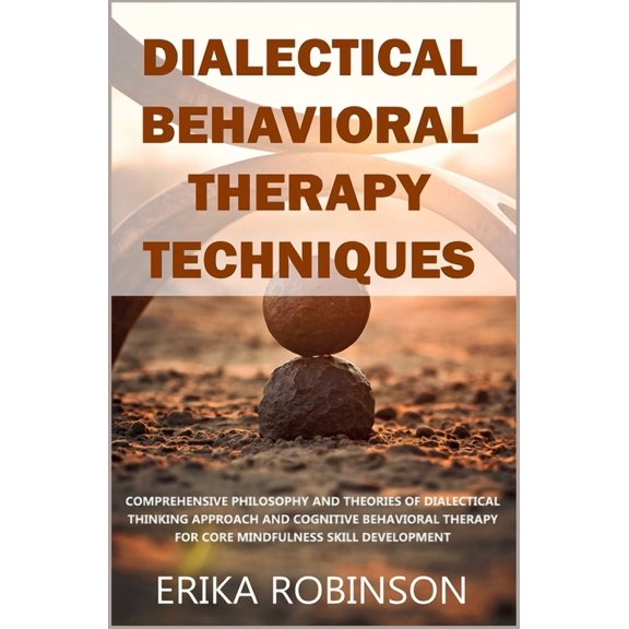 Dialectical Behavioral Therapy Techniques: Comprehensive Philosophy and Theories of Dialectical Thinking Approach and Co, (Paperback)