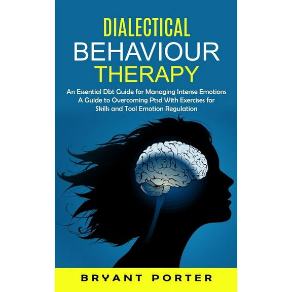 Dialectical Behaviour Therapy: An Essential Dbt Guide for Managing Intense Emotions (A Guide to Overcoming Ptsd With Exe, (Paperback)
