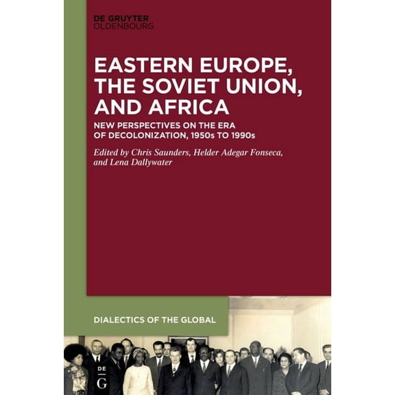 Dialectics of the Global Eastern Europe, the Soviet Union, and Africa: New Perspectives on the Era of Decolonization, 1950s to 1990s, Book 15, (Hardcover)