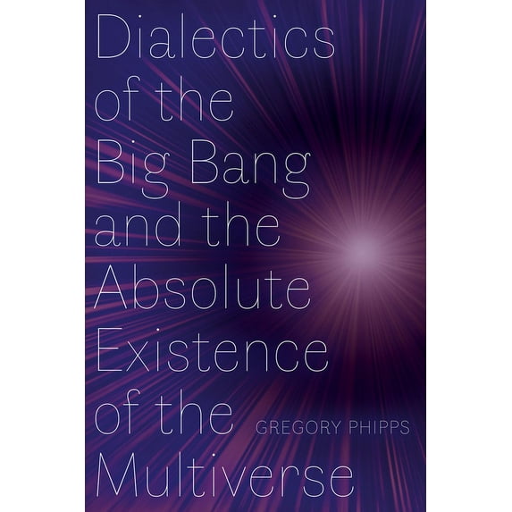Dialectics of the Big Bang and the Absolute Existence of the Multiverse, (Paperback)