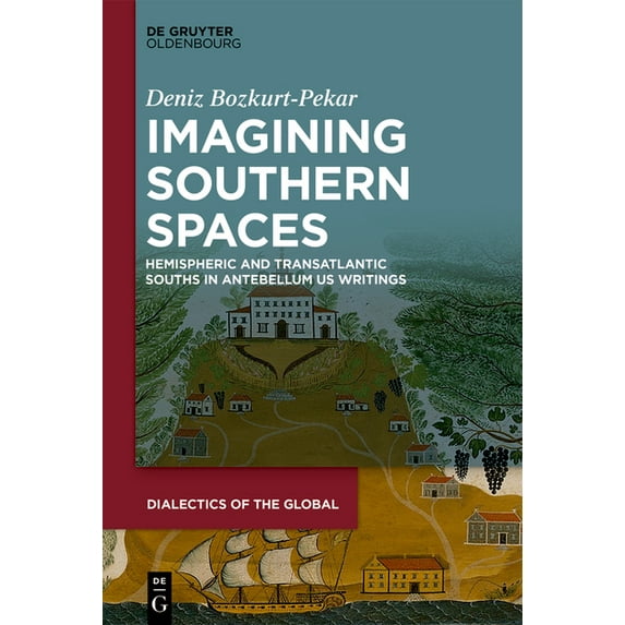 Dialectics of the Global Imagining Southern Spaces: Hemispheric and Transatlantic Souths in Antebellum Us Writings, Book 14, (Hardcover)